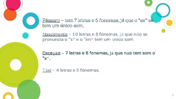 Pássaro – tem 7 letras e 6 fonemas, já que o “ss” só tem