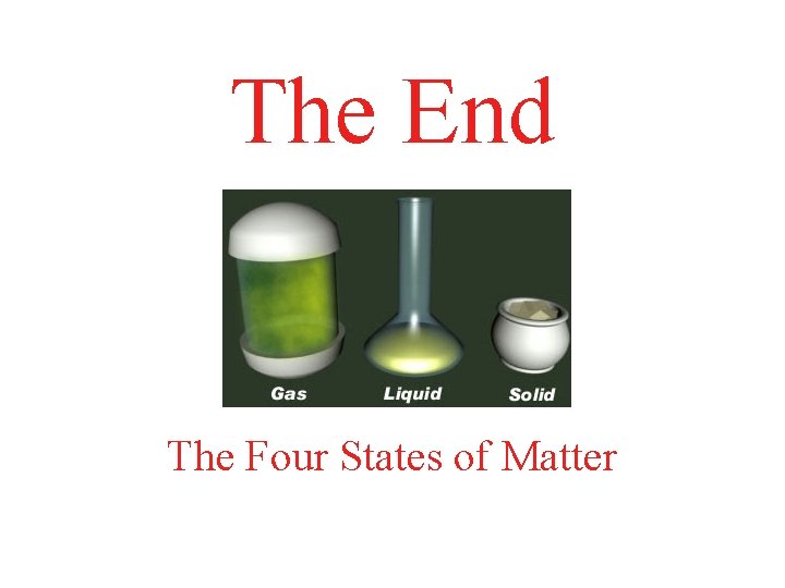 The End The Four States of Matter 