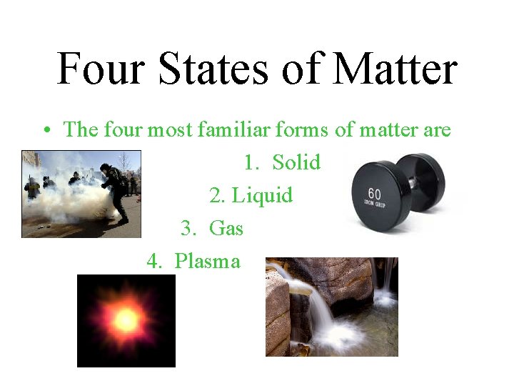 Four States of Matter • The four most familiar forms of matter are 1.