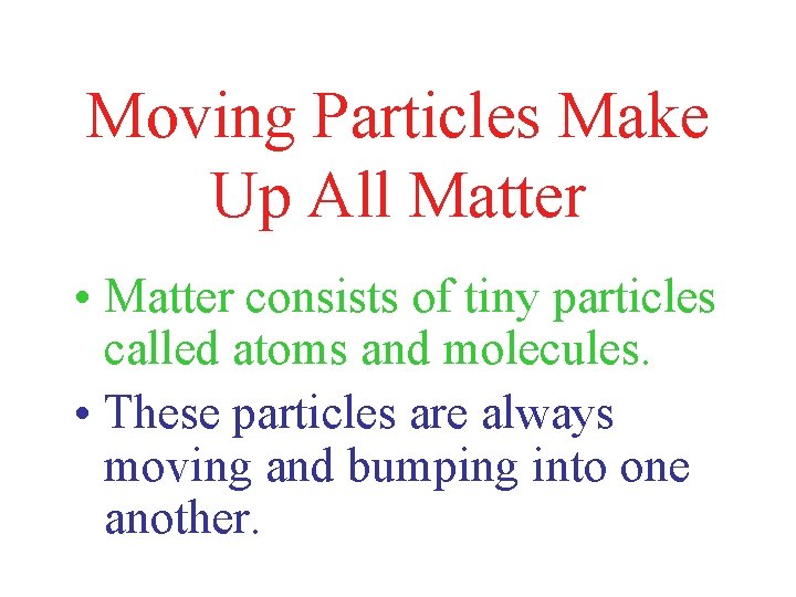 Moving Particles Make Up All Matter • Matter consists of tiny particles called atoms
