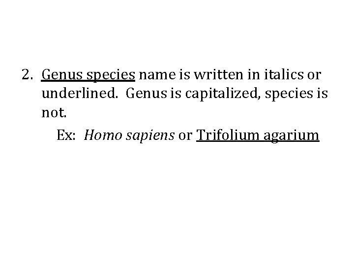 2. Genus species name is written in italics or underlined. Genus is capitalized, species