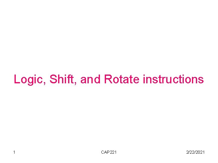 Logic, Shift, and Rotate instructions 1 CAP 221 2/22/2021 