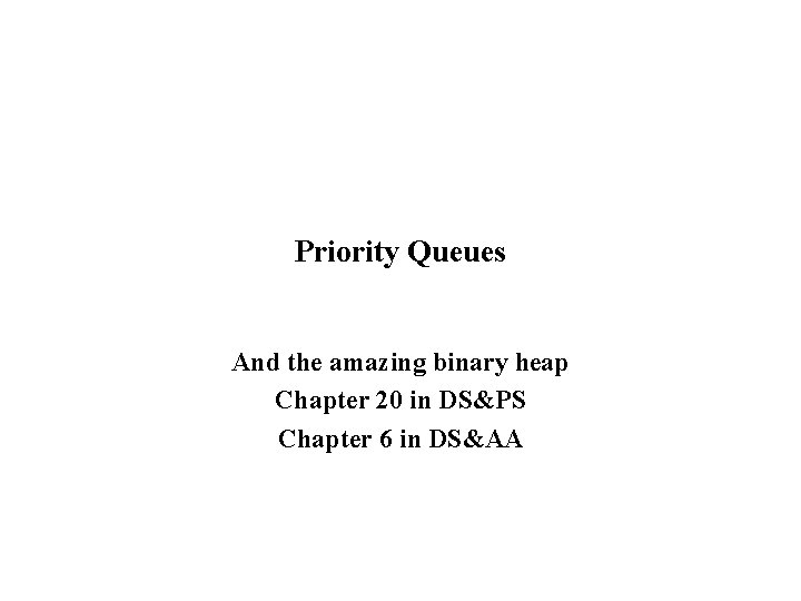 Priority Queues And the amazing binary heap Chapter 20 in DS&PS Chapter 6 in