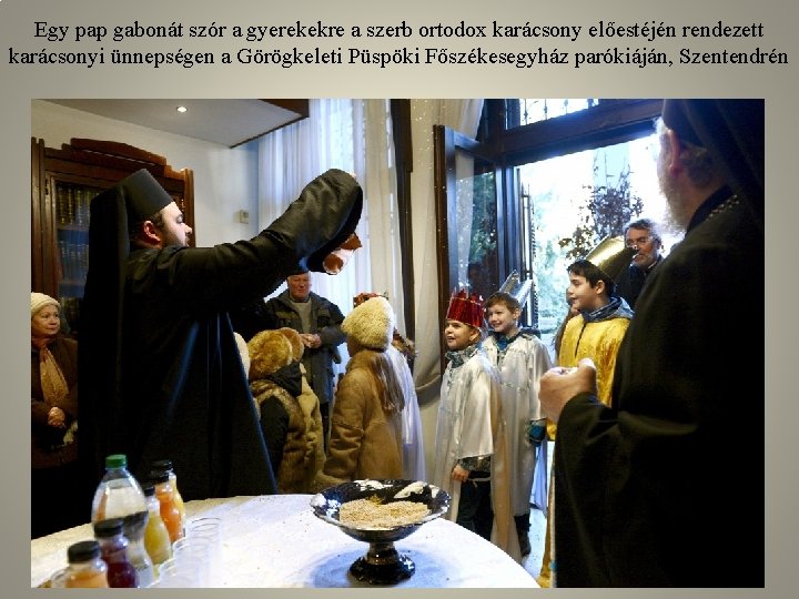 Egy pap gabonát szór a gyerekekre a szerb ortodox karácsony előestéjén rendezett karácsonyi ünnepségen Egy pap gabonát szór a gyerekekre a szerb ortodox karácsony előestéjén rendezett karácsonyi ünnepségen