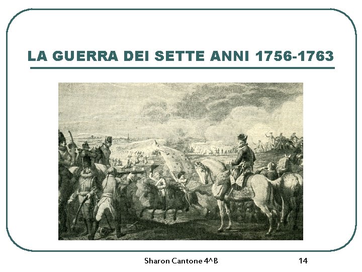 LA GUERRA DEI SETTE ANNI 1756 -1763 Sharon Cantone 4^B 14 