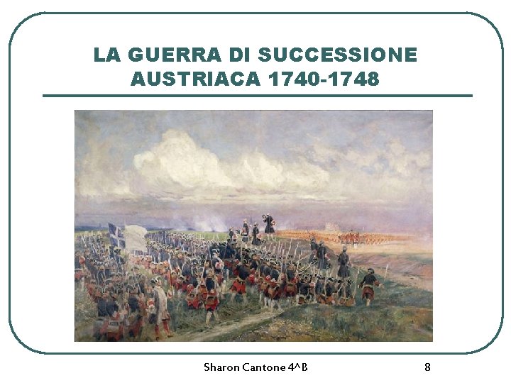 LA GUERRA DI SUCCESSIONE AUSTRIACA 1740 -1748 Sharon Cantone 4^B 8 