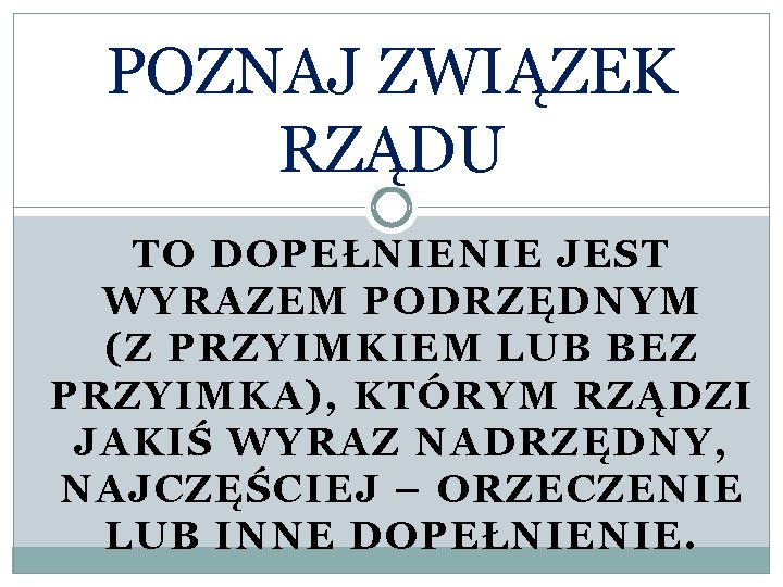 POZNAJ ZWIĄZEK RZĄDU TO DOPEŁNIENIE JEST WYRAZEM PODRZĘDNYM (Z PRZYIMKIEM LUB BEZ PRZYIMKA), KTÓRYM