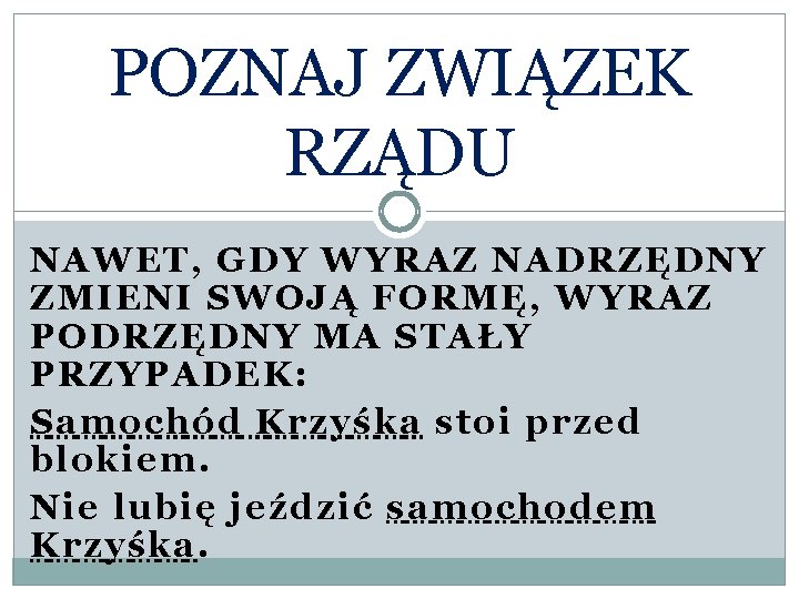 POZNAJ ZWIĄZEK RZĄDU NAWET, GDY WYRAZ NADRZĘDNY ZMIENI SWOJĄ FORMĘ, WYRAZ PODRZĘDNY MA STAŁY