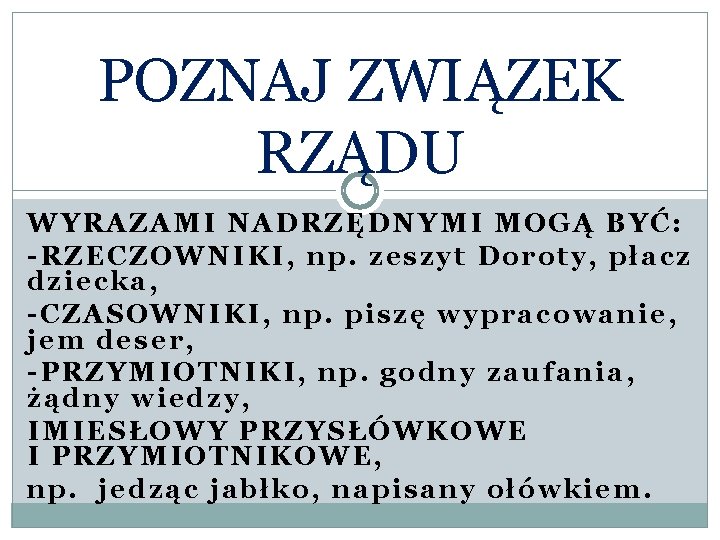 POZNAJ ZWIĄZEK RZĄDU WYRAZAMI NADRZĘDNYMI MOGĄ BYĆ: -RZECZOWNIKI, np. zeszyt Doroty, płacz dziecka, -CZASOWNIKI,