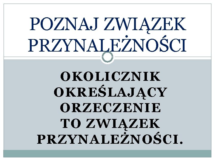 POZNAJ ZWIĄZEK PRZYNALEŻNOŚCI OKOLICZNIK OKREŚLAJĄCY ORZECZENIE TO ZWIĄZEK PRZYNALEŻNOŚCI. 