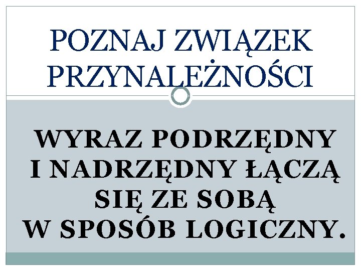 POZNAJ ZWIĄZEK PRZYNALEŻNOŚCI WYRAZ PODRZĘDNY I NADRZĘDNY ŁĄCZĄ SIĘ ZE SOBĄ W SPOSÓB LOGICZNY.