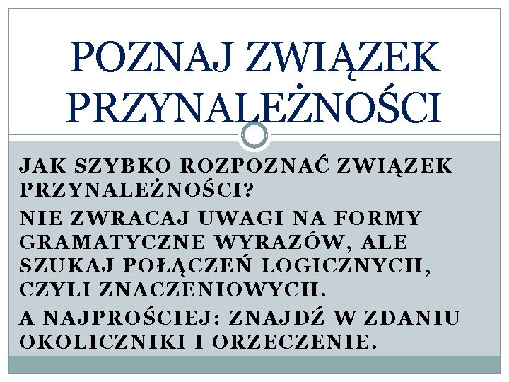 POZNAJ ZWIĄZEK PRZYNALEŻNOŚCI JAK SZYBKO ROZPOZNAĆ ZWIĄZEK PRZYNALEŻNOŚCI? NIE ZWRACAJ UWAGI NA FORMY GRAMATYCZNE