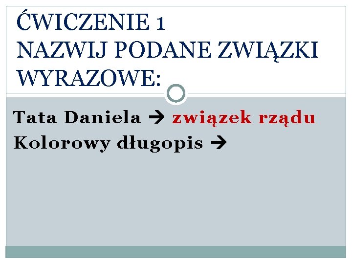 ĆWICZENIE 1 NAZWIJ PODANE ZWIĄZKI WYRAZOWE: Tata Daniela związek rządu Kolorowy długopis 