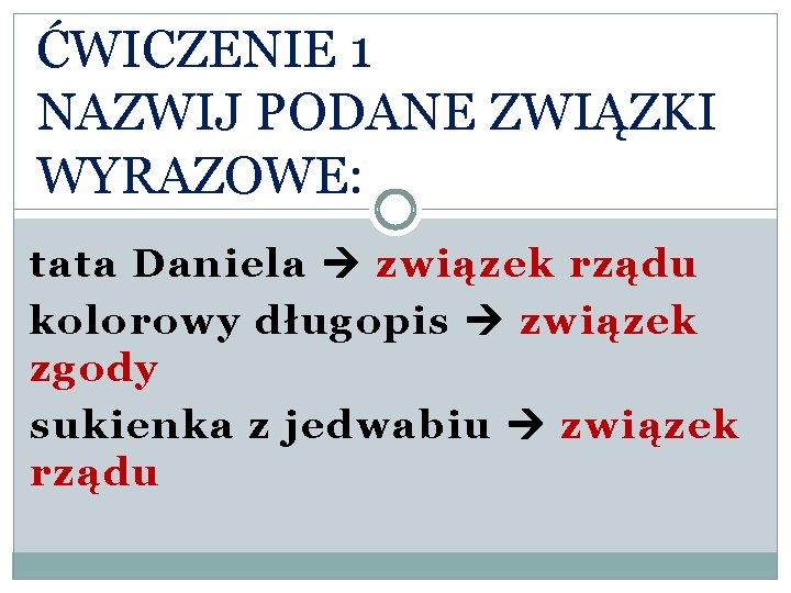 ĆWICZENIE 1 NAZWIJ PODANE ZWIĄZKI WYRAZOWE: tata Daniela związek rządu kolorowy długopis związek zgody