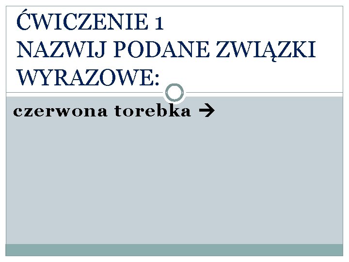 ĆWICZENIE 1 NAZWIJ PODANE ZWIĄZKI WYRAZOWE: czerwona torebka 