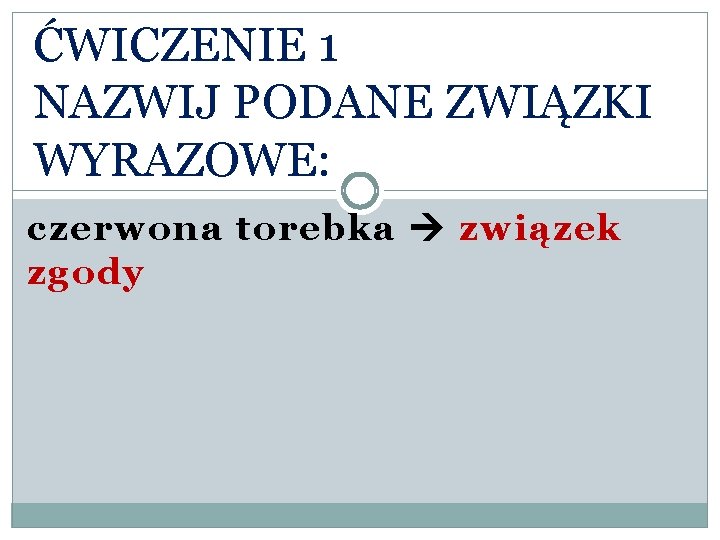 ĆWICZENIE 1 NAZWIJ PODANE ZWIĄZKI WYRAZOWE: czerwona torebka związek zgody 