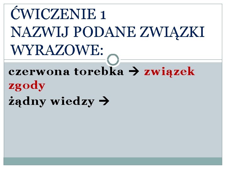 ĆWICZENIE 1 NAZWIJ PODANE ZWIĄZKI WYRAZOWE: czerwona torebka związek zgody żądny wiedzy 