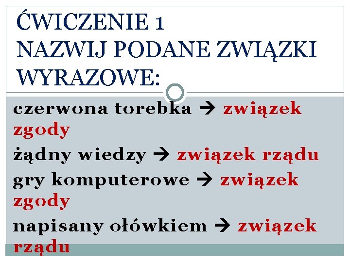 ĆWICZENIE 1 NAZWIJ PODANE ZWIĄZKI WYRAZOWE: czerwona torebka związek zgody żądny wiedzy związek rządu