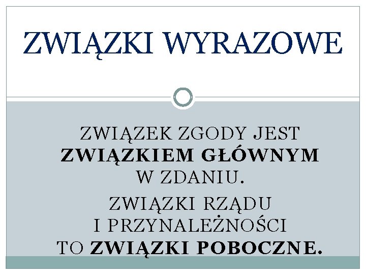 ZWIĄZKI WYRAZOWE ZWIĄZEK ZGODY JEST ZWIĄZKIEM GŁÓWNYM W ZDANIU. ZWIĄZKI RZĄDU I PRZYNALEŻNOŚCI TO