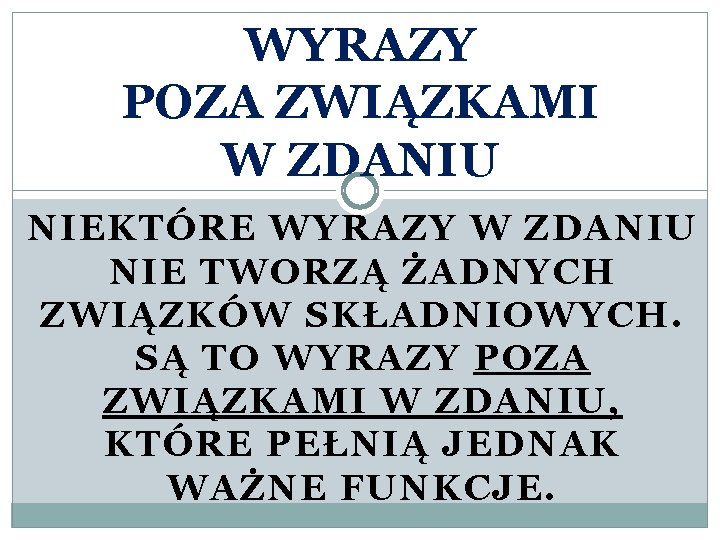 WYRAZY POZA ZWIĄZKAMI W ZDANIU NIEKTÓRE WYRAZY W ZDANIU NIE TWORZĄ ŻADNYCH ZWIĄZKÓW SKŁADNIOWYCH.