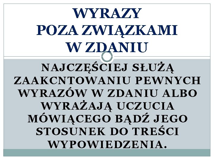 WYRAZY POZA ZWIĄZKAMI W ZDANIU NAJCZĘŚCIEJ SŁUŻĄ ZAAKCNTOWANIU PEWNYCH WYRAZÓW W ZDANIU ALBO WYRAŻAJĄ