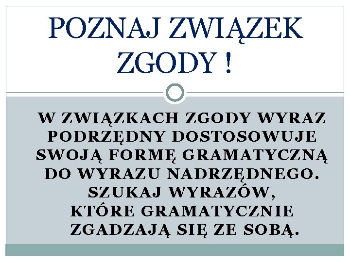 POZNAJ ZWIĄZEK ZGODY ! W ZWIĄZKACH ZGODY WYRAZ PODRZĘDNY DOSTOSOWUJE SWOJĄ FORMĘ GRAMATYCZNĄ DO