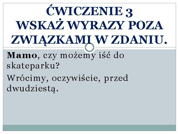 ĆWICZENIE 3 WSKAŻ WYRAZY POZA ZWIĄZKAMI W ZDANIU. Mamo, czy możemy iść do skateparku?