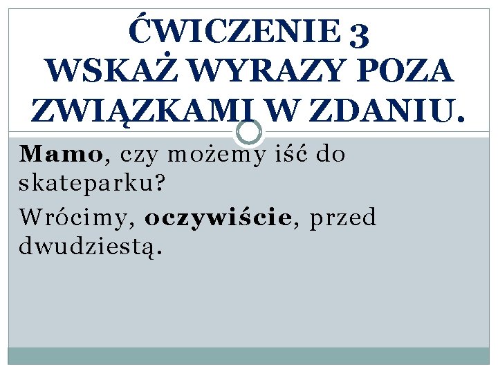 ĆWICZENIE 3 WSKAŻ WYRAZY POZA ZWIĄZKAMI W ZDANIU. Mamo, czy możemy iść do skateparku?