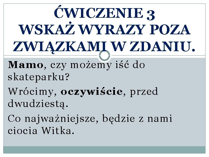 ĆWICZENIE 3 WSKAŻ WYRAZY POZA ZWIĄZKAMI W ZDANIU. Mamo, czy możemy iść do skateparku?