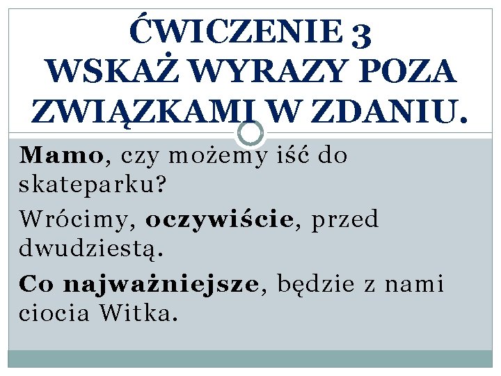 ĆWICZENIE 3 WSKAŻ WYRAZY POZA ZWIĄZKAMI W ZDANIU. Mamo, czy możemy iść do skateparku?