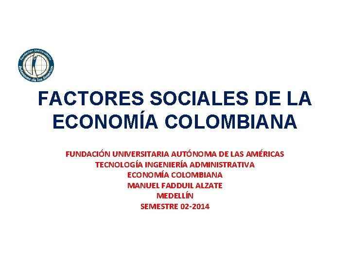 FACTORES SOCIALES DE LA ECONOMÍA COLOMBIANA FUNDACIÓN UNIVERSITARIA AUTÓNOMA DE LAS AMÉRICAS TECNOLOGÍA INGENIERÍA