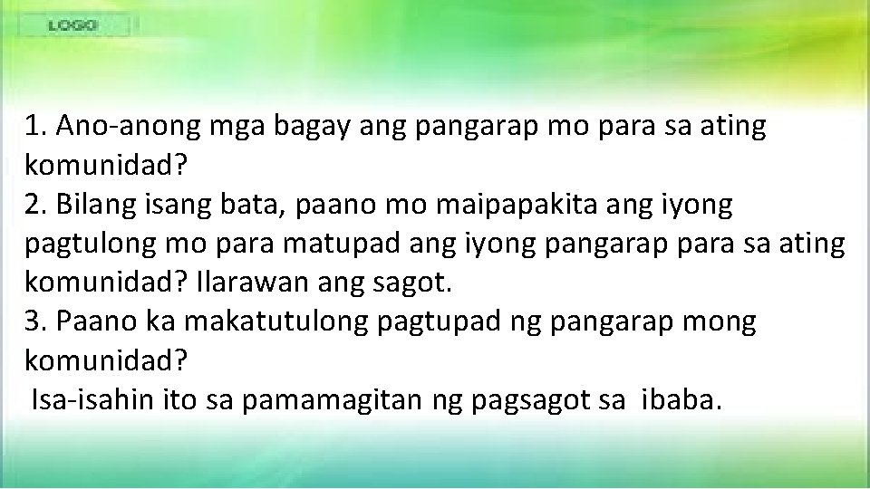 1. Ano-anong mga bagay ang pangarap mo para sa ating komunidad? 2. Bilang isang