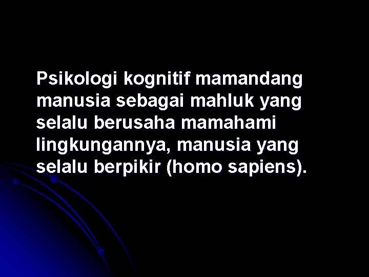 Psikologi kognitif mamandang manusia sebagai mahluk yang selalu berusaha mamahami lingkungannya, manusia yang selalu