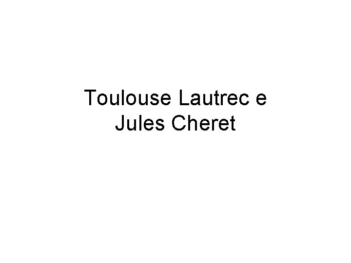 Toulouse Lautrec e Jules Cheret 
