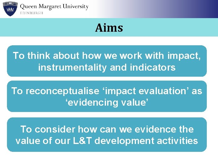 Aims To think about how we work with impact, instrumentality and indicators To reconceptualise