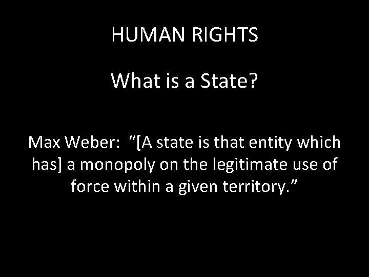 HUMAN RIGHTS What is a State? Max Weber: ʺ[A state is that entity which