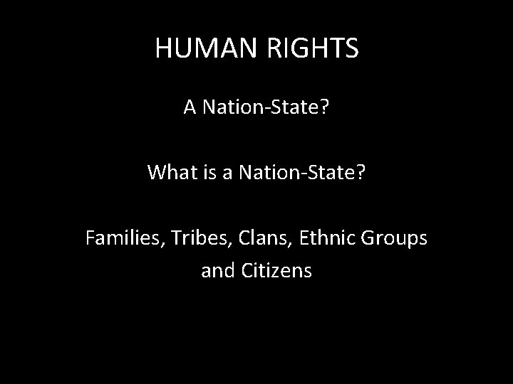 HUMAN RIGHTS A Nation-State? What is a Nation-State? Families, Tribes, Clans, Ethnic Groups and