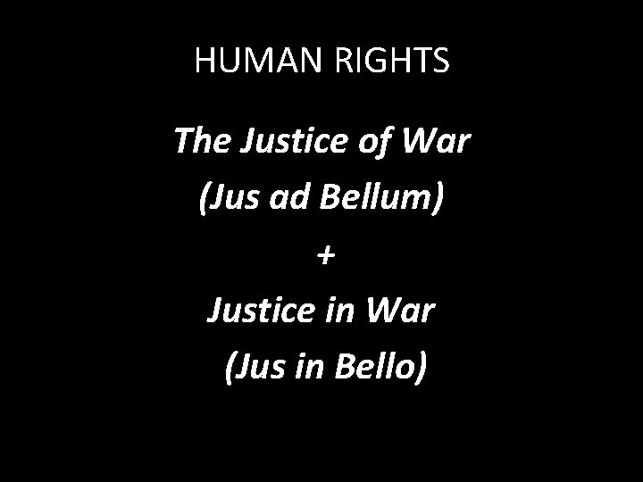 HUMAN RIGHTS The Justice of War (Jus ad Bellum) + Justice in War (Jus