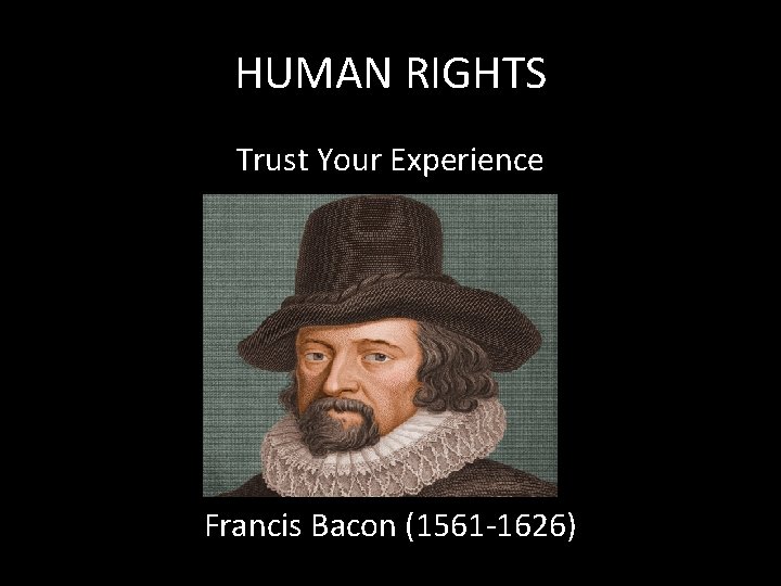 HUMAN RIGHTS Trust Your Experience Francis Bacon (1561 -1626) 