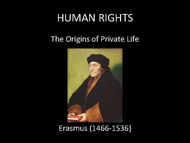 HUMAN RIGHTS The Origins of Private Life Erasmus (1466 -1536} 