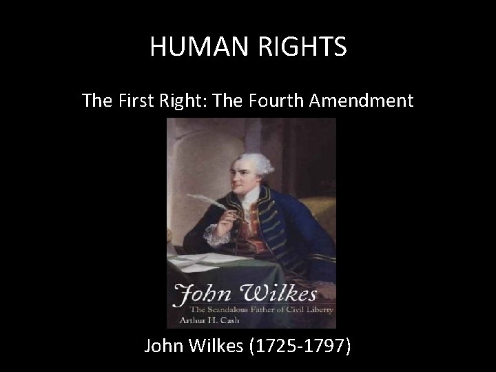 HUMAN RIGHTS The First Right: The Fourth Amendment John Wilkes (1725 -1797) 