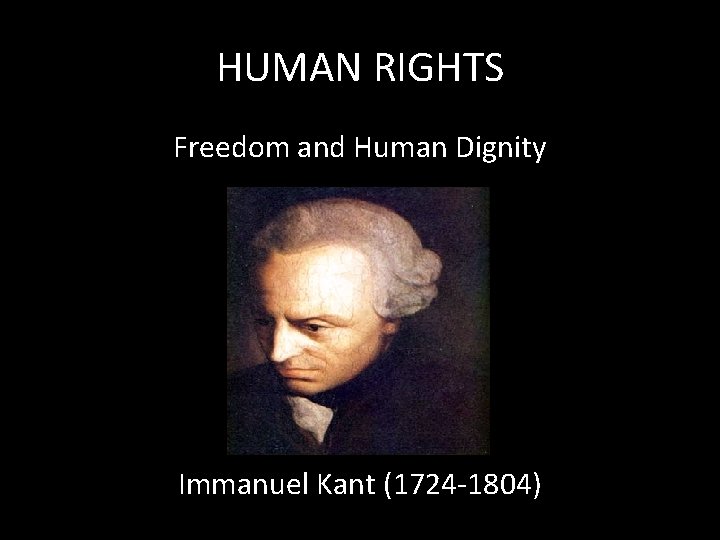 HUMAN RIGHTS Freedom and Human Dignity Immanuel Kant (1724 -1804) 