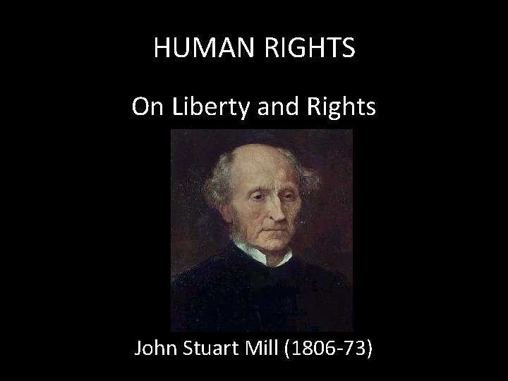 HUMAN RIGHTS On Liberty and Rights John Stuart Mill (1806 -73) 