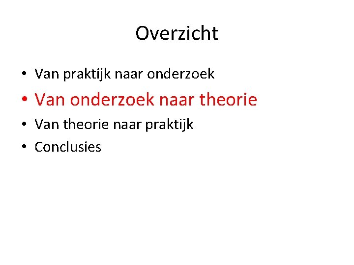 Overzicht • Van praktijk naar onderzoek • Van onderzoek naar theorie • Van theorie