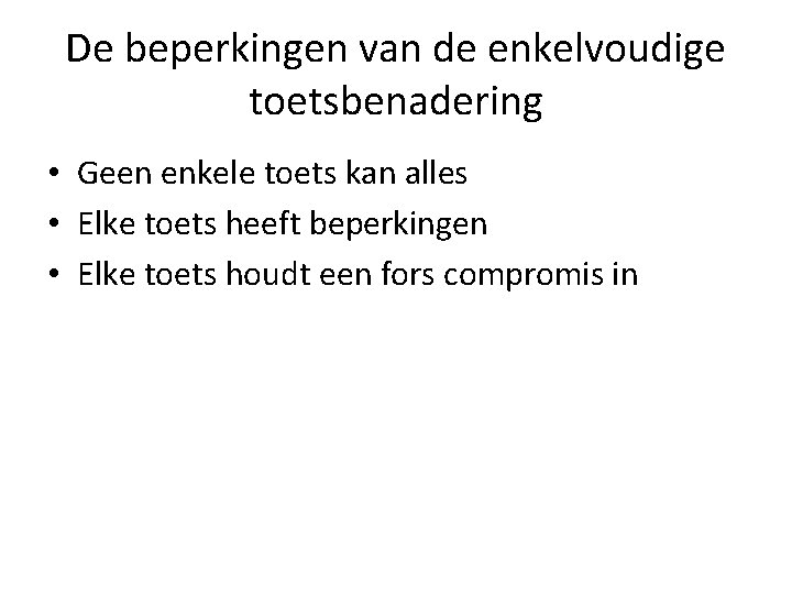 De beperkingen van de enkelvoudige toetsbenadering • Geen enkele toets kan alles • Elke