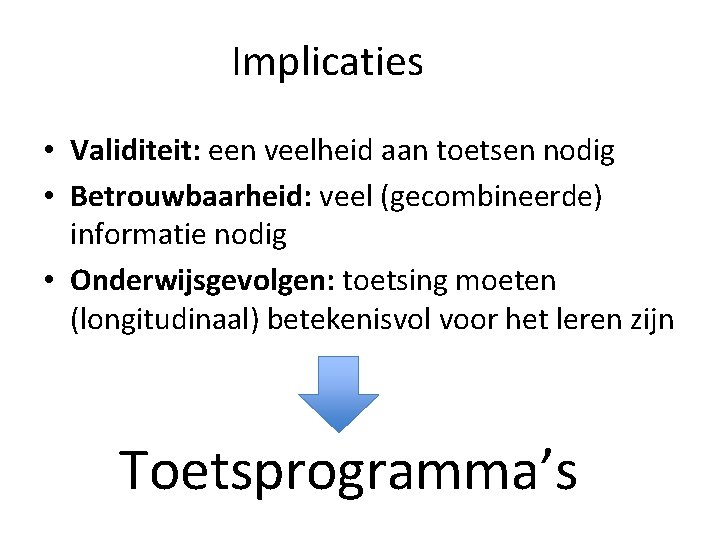 Implicaties • Validiteit: een veelheid aan toetsen nodig • Betrouwbaarheid: veel (gecombineerde) informatie nodig