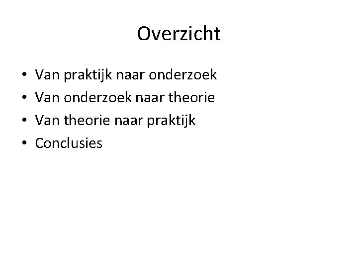 Overzicht • • Van praktijk naar onderzoek Van onderzoek naar theorie Van theorie naar