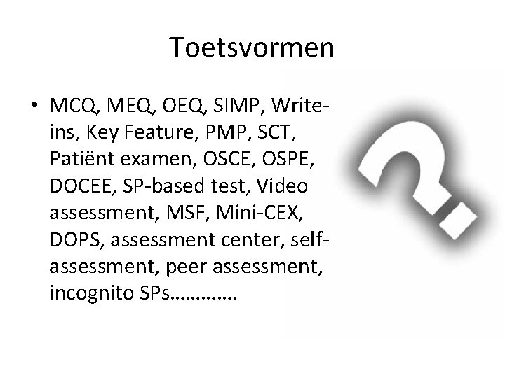 Toetsvormen • MCQ, MEQ, OEQ, SIMP, Writeins, Key Feature, PMP, SCT, Patiënt examen, OSCE,
