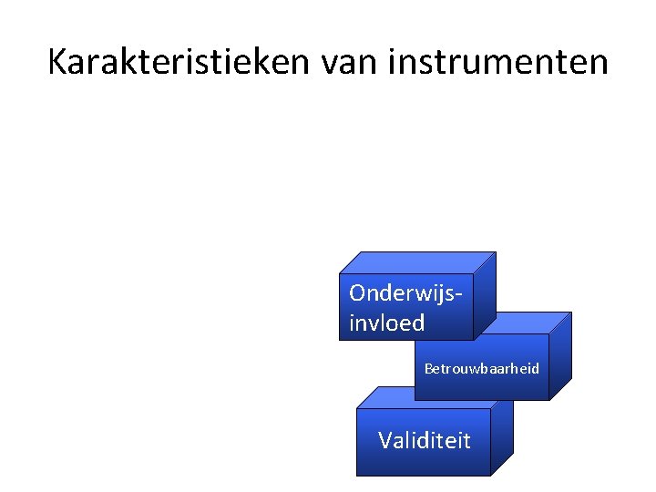 Karakteristieken van instrumenten Kosten Acceptabiliteit Onderwijsinvloed Betrouwbaarheid Validiteit 