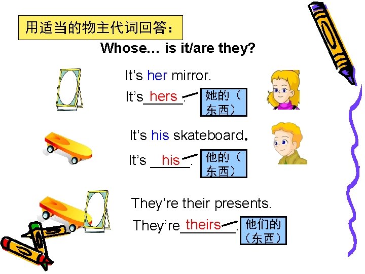 用适当的物主代词回答： Whose… is it/are they? It’s her mirror. 她的（ hers It’s_____. 东西） It’s his